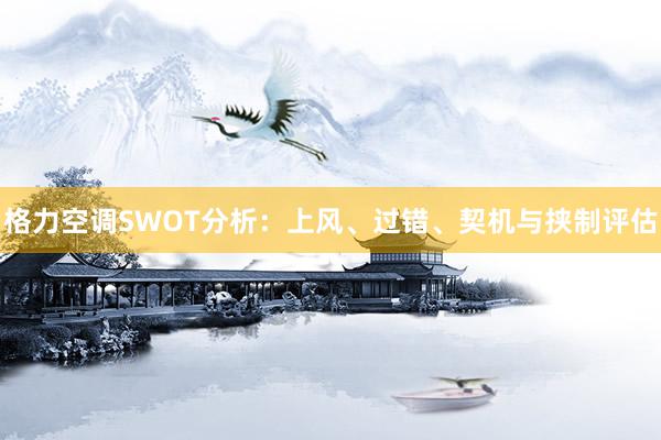 格力空调SWOT分析：上风、过错、契机与挟制评估